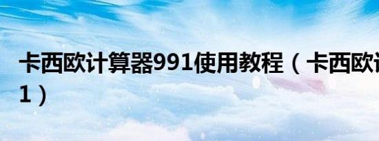 卡西欧计算器991使用教程（卡西欧计算器991）