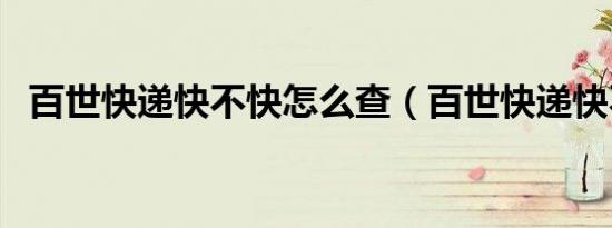 百世快递快不快怎么查（百世快递快不快）