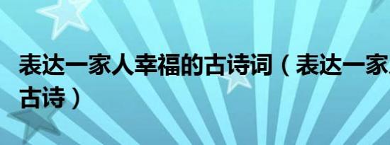 表达一家人幸福的古诗词（表达一家人幸福的古诗）