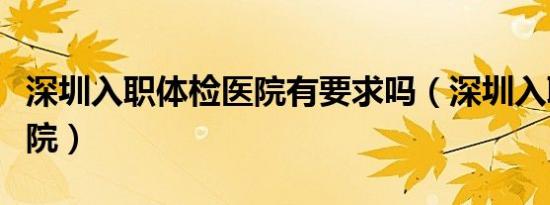 深圳入职体检医院有要求吗（深圳入职体检医院）