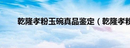 乾隆孝粉玉碗真品鉴定（乾隆孝粉）