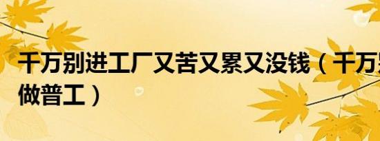 千万别进工厂又苦又累又没钱（千万别进工厂做普工）