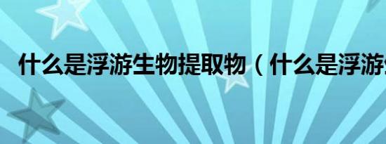 什么是浮游生物提取物（什么是浮游生物）