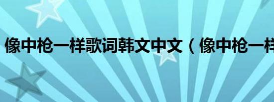 像中枪一样歌词韩文中文（像中枪一样歌词）