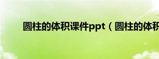 圆柱的体积课件ppt（圆柱的体积）