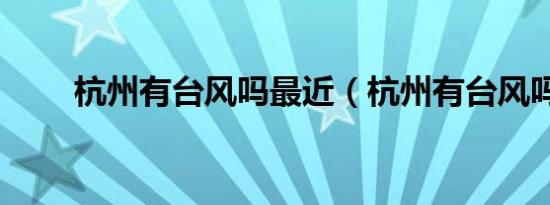 杭州有台风吗最近（杭州有台风吗）