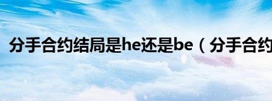 分手合约结局是he还是be（分手合约结局）