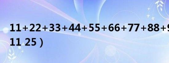 11+22+33+44+55+66+77+88+99巧算（11 25）