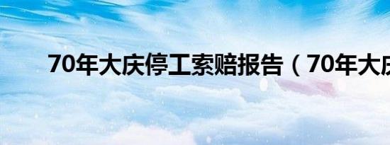 70年大庆停工索赔报告（70年大庆）