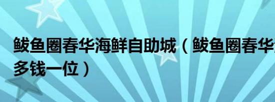 鲅鱼圈春华海鲜自助城（鲅鱼圈春华海鲜自助多钱一位）