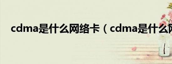 cdma是什么网络卡（cdma是什么网络）