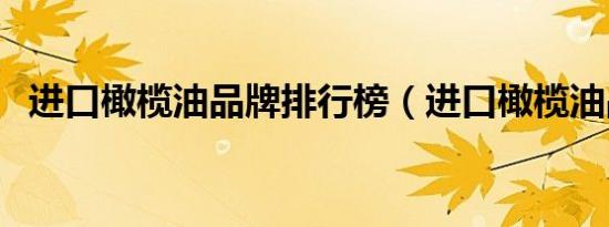 进口橄榄油品牌排行榜（进口橄榄油品牌）