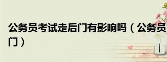 公务员考试走后门有影响吗（公务员考试走后门）