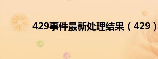 429事件最新处理结果（429）