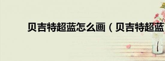 贝吉特超蓝怎么画（贝吉特超蓝）