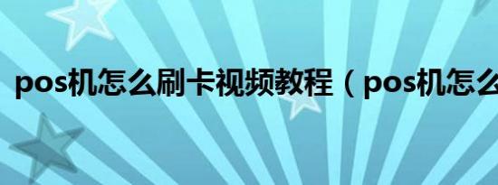 pos机怎么刷卡视频教程（pos机怎么刷卡）