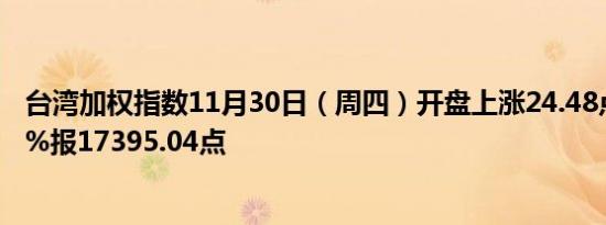 台湾加权指数11月30日（周四）开盘上涨24.48点涨幅0.14%报17395.04点
