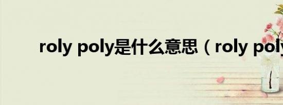 roly poly是什么意思（roly poly）