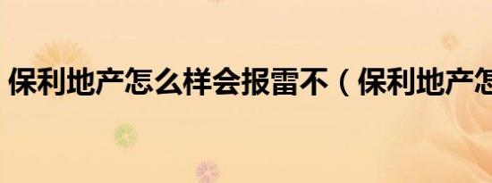 保利地产怎么样会报雷不（保利地产怎么样）