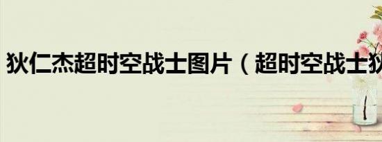 狄仁杰超时空战士图片（超时空战士狄仁杰）
