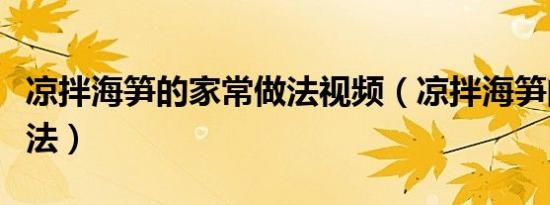 凉拌海笋的家常做法视频（凉拌海笋的家常做法）
