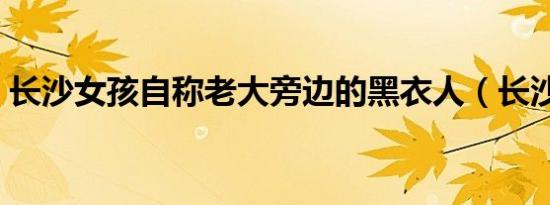长沙女孩自称老大旁边的黑衣人（长沙女孩）