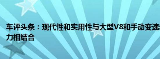车评头条：现代性和实用性与大型V8和手动变速箱的传统魅力相结合