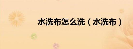 水洗布怎么洗（水洗布）