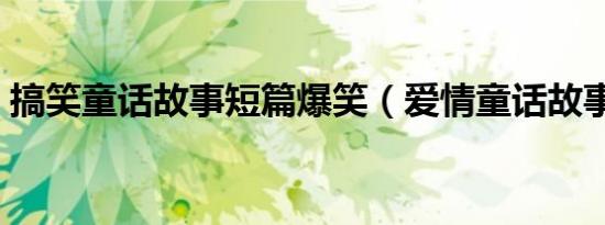 搞笑童话故事短篇爆笑（爱情童话故事短篇）
