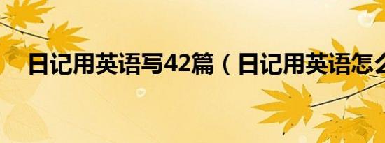 日记用英语写42篇（日记用英语怎么说）