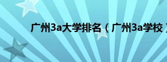 广州3a大学排名（广州3a学校）