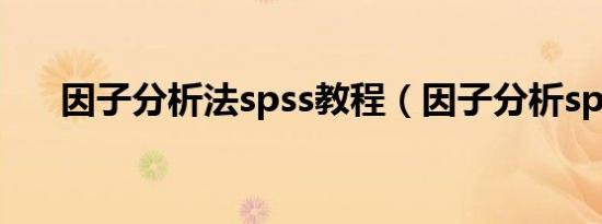 因子分析法spss教程（因子分析spss）