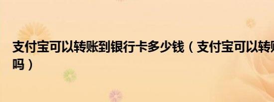 支付宝可以转账到银行卡多少钱（支付宝可以转账到银行卡吗）