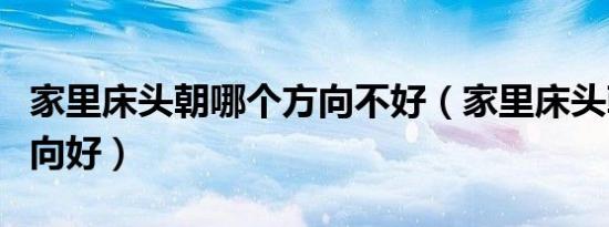 家里床头朝哪个方向不好（家里床头朝哪个方向好）