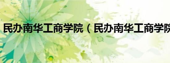 民办南华工商学院（民办南华工商学院好吗）
