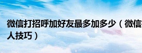 微信打招呼加好友最多加多少（微信打招呼加人技巧）