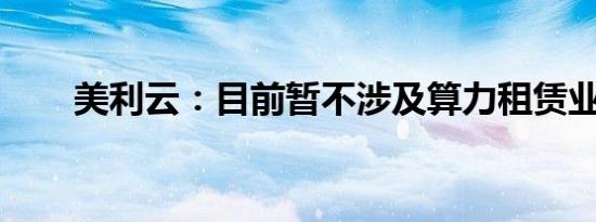 美利云：目前暂不涉及算力租赁业务