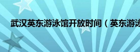武汉英东游泳馆开放时间（英东游泳馆）
