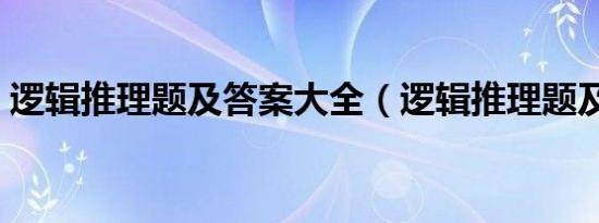 逻辑推理题及答案大全（逻辑推理题及答案）