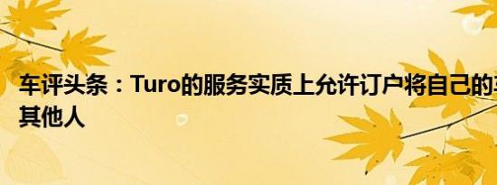 车评头条：Turo的服务实质上允许订户将自己的车辆出租给其他人