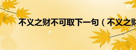 不义之财不可取下一句（不义之财）