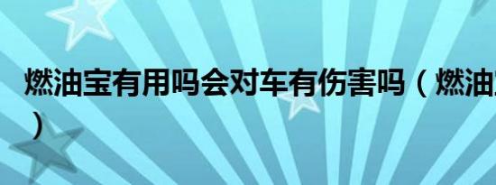 燃油宝有用吗会对车有伤害吗（燃油宝有用吗）