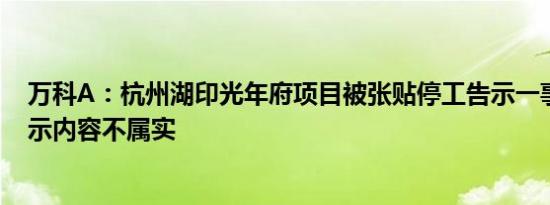 万科A：杭州湖印光年府项目被张贴停工告示一事经查实告示内容不属实