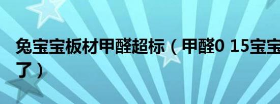 兔宝宝板材甲醛超标（甲醛0 15宝宝住了5年了）