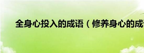 全身心投入的成语（修养身心的成语）