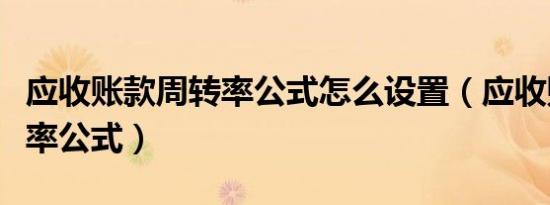 应收账款周转率公式怎么设置（应收账款周转率公式）