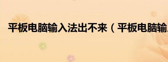 平板电脑输入法出不来（平板电脑输入法）