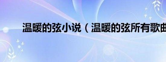 温暖的弦小说（温暖的弦所有歌曲）