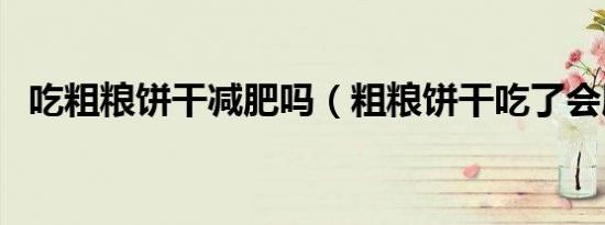 吃粗粮饼干减肥吗（粗粮饼干吃了会胖吗）