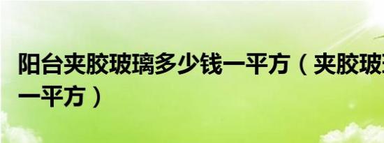 阳台夹胶玻璃多少钱一平方（夹胶玻璃多少钱一平方）